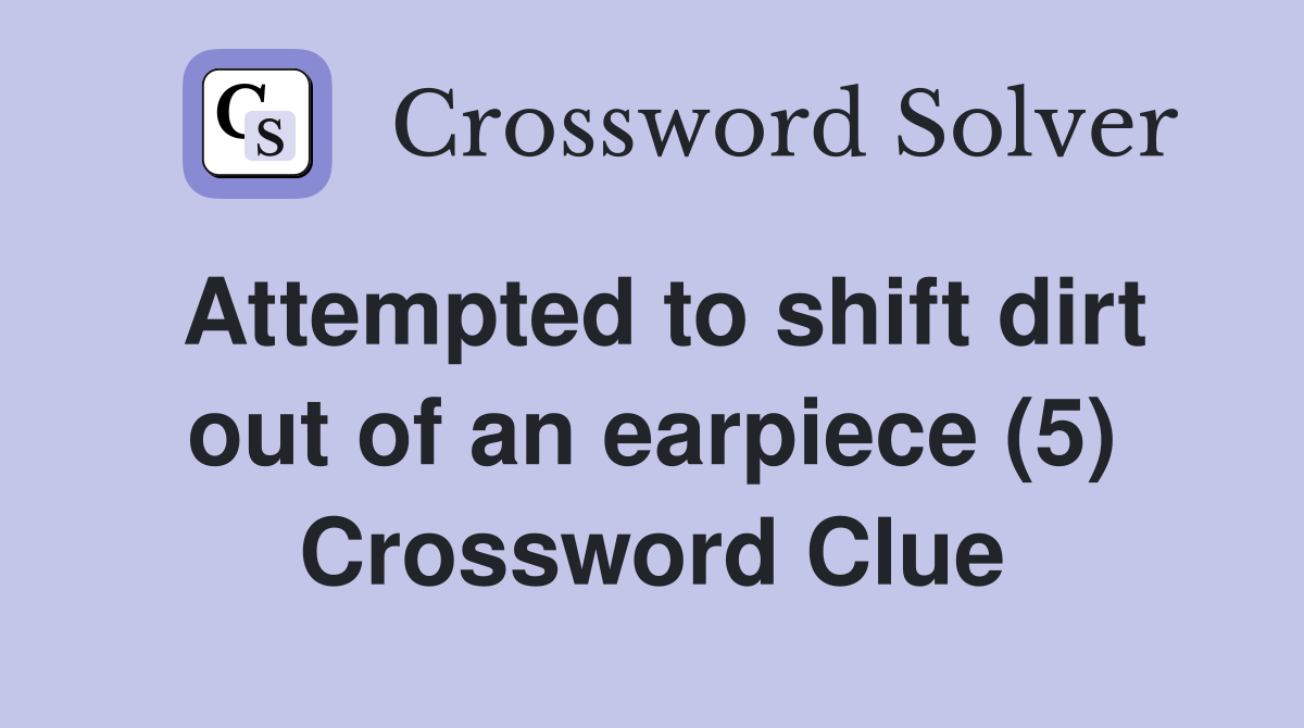 Attempted to shift dirt out of an earpiece (5) Crossword Clue Answers